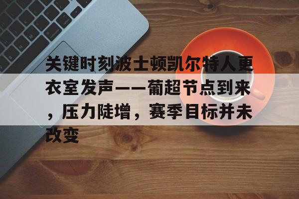 关键时刻波士顿凯尔特人更衣室发声——葡超节点到来，压力陡增，赛季目标并未改变的简单介绍